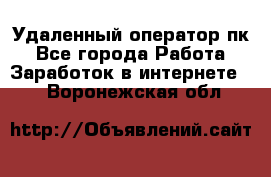 Удаленный оператор пк - Все города Работа » Заработок в интернете   . Воронежская обл.